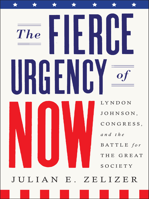 Title details for The Fierce Urgency of Now by Julian E. Zelizer - Available